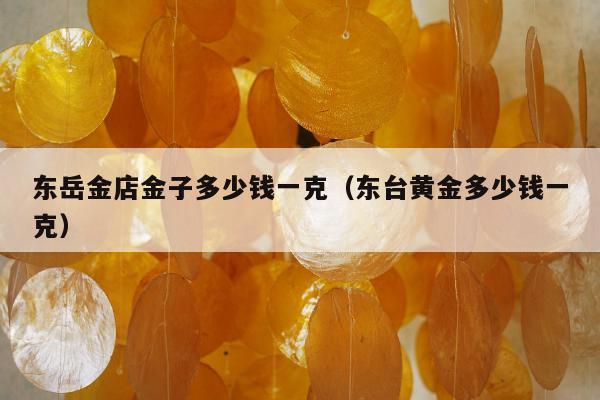 东岳金店金子多少钱一克（东台黄金多少钱一克）