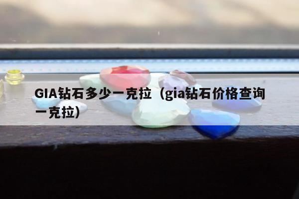 GIA钻石多少一克拉（gia钻石价格查询一克拉）