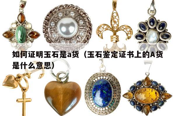 如何证明玉石是a货（玉石鉴定证书上的A货是什么意思）