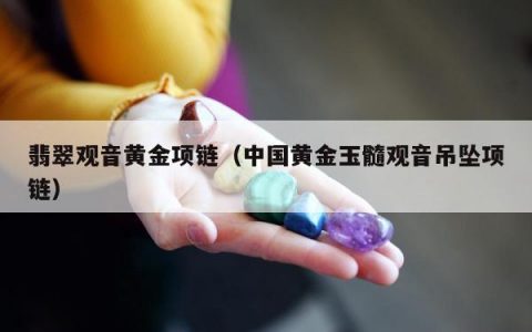 翡翠观音黄金项链（中国黄金玉髓观音吊坠项链）