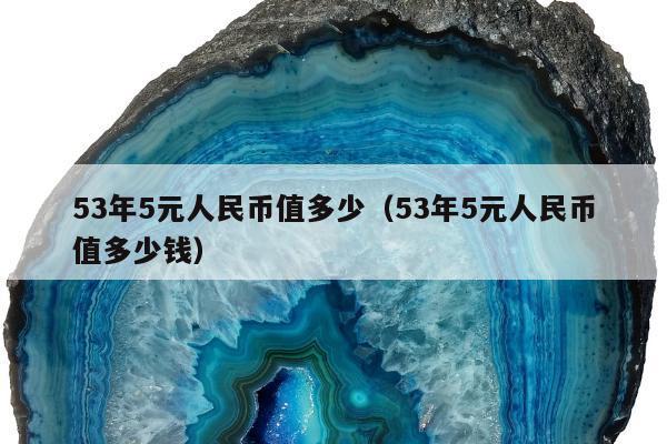 3年5元人民币值多少（53年5元人民币值多少钱）"