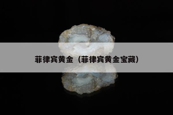 菲律宾黄金（菲律宾黄金宝藏）