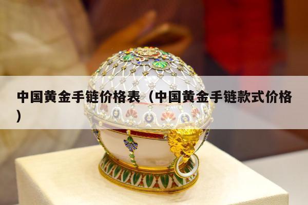 中国黄金手链价格表（中国黄金手链款式价格）