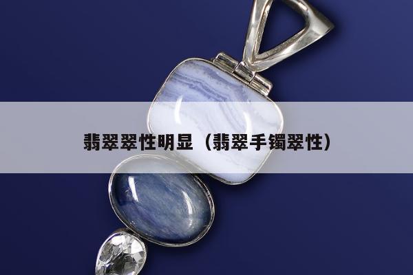 翡翠翠性明显（翡翠手镯翠性）