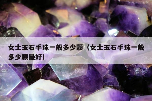 女士玉石手珠一般多少颗（女士玉石手珠一般多少颗最好）