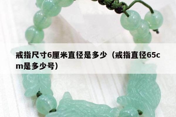 戒指尺寸6厘米直径是多少（戒指直径65cm是多少号）