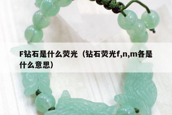 F钻石是什么荧光（钻石荧光f,n,m各是什么意思）