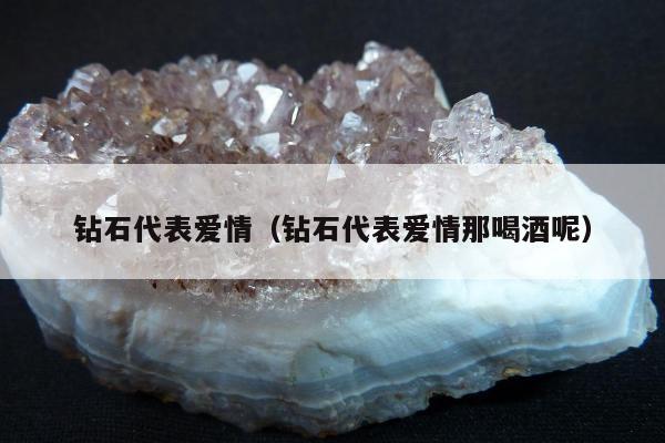 钻石代表爱情（钻石代表爱情那喝酒呢）