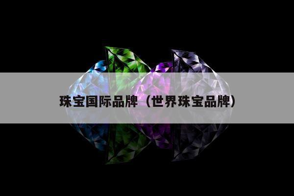 珠宝国际品牌（世界珠宝品牌）