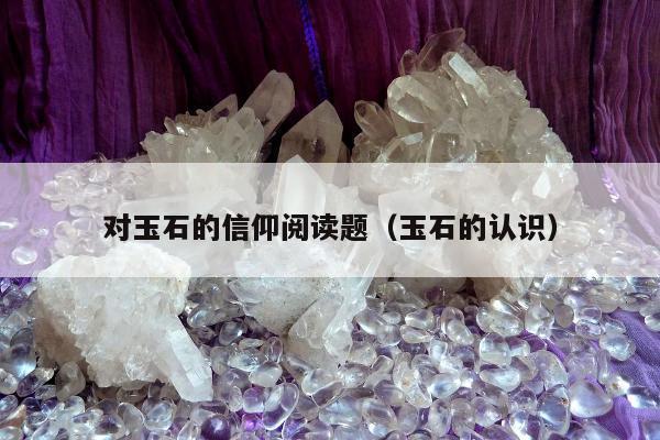 对玉石的信仰阅读题（玉石的认识）