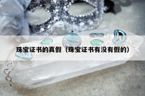 珠宝证书的真假（珠宝证书有没有假的）