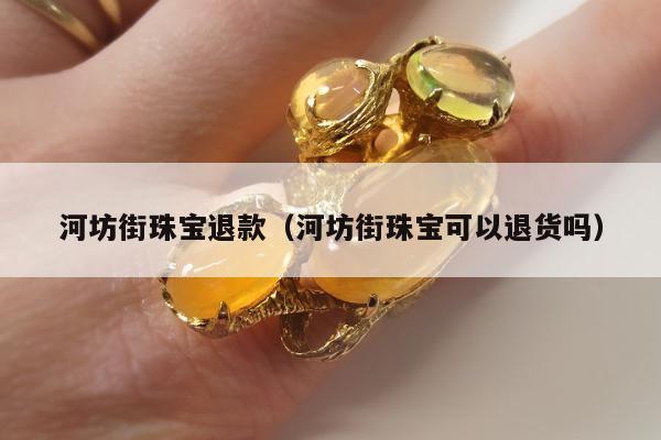 河坊街珠宝退款（河坊街珠宝可以退货吗）