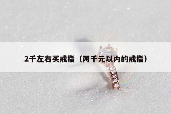 千左右买戒指（两千元以内的戒指）"