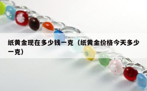 纸黄金现在多少钱一克（纸黄金价格今天多少一克）