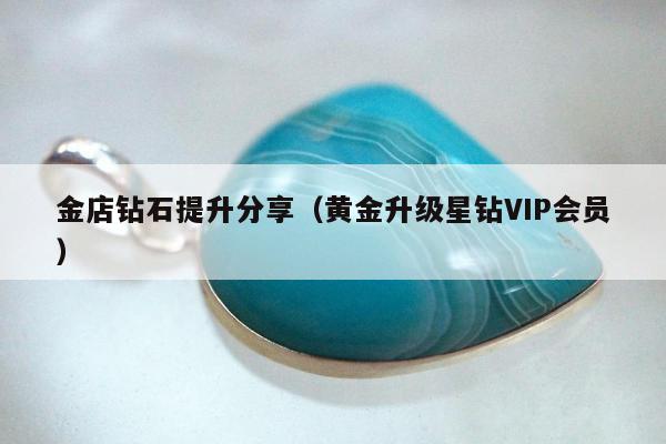 金店钻石提升分享（黄金升级星钻VIP会员）
