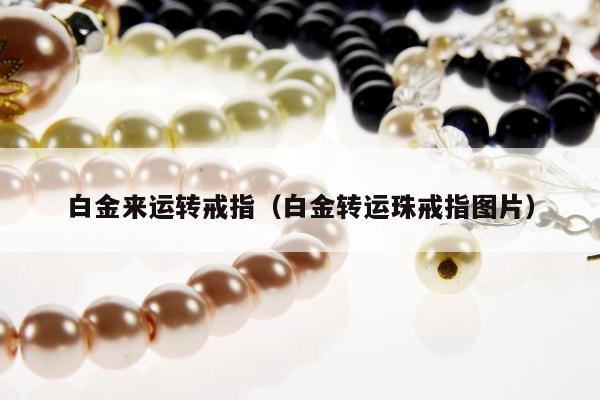 白金来运转戒指（白金转运珠戒指图片）