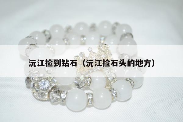 沅江捡到钻石（沅江捡石头的地方）