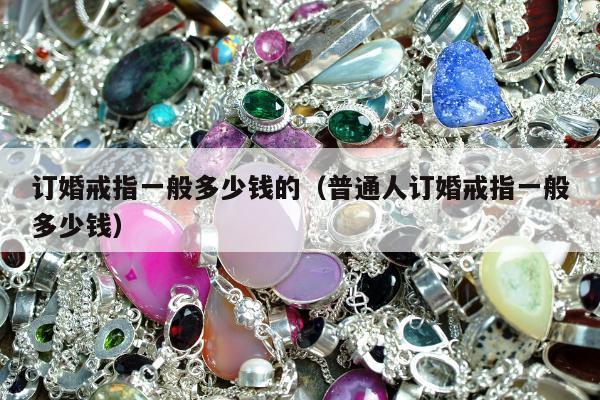 订婚戒指一般多少钱的（普通人订婚戒指一般多少钱）