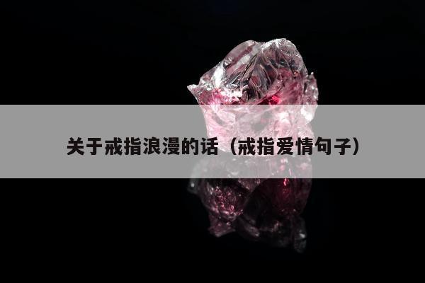关于戒指浪漫的话（戒指爱情句子）