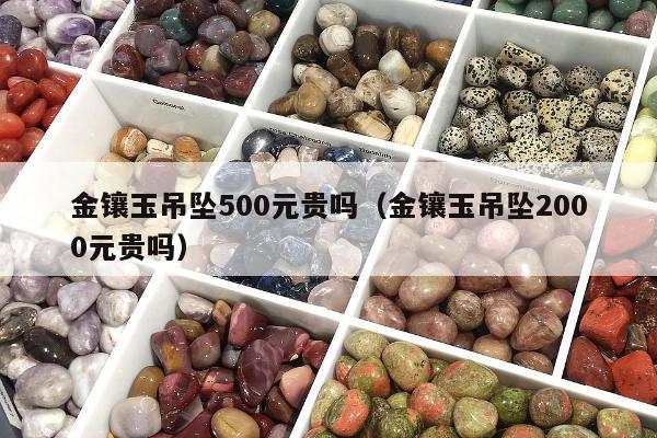 金镶玉吊坠500元贵吗（金镶玉吊坠2000元贵吗）