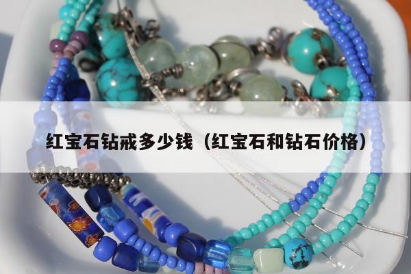 红宝石钻戒多少钱（红宝石和钻石价格）