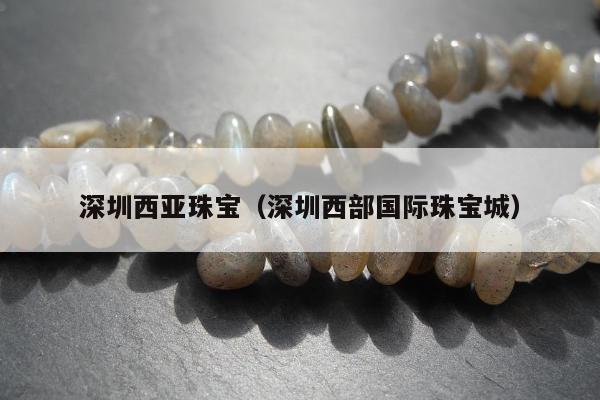 深圳西亚珠宝（深圳西部国际珠宝城）