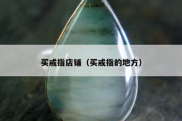 买戒指店铺（买戒指的地方）