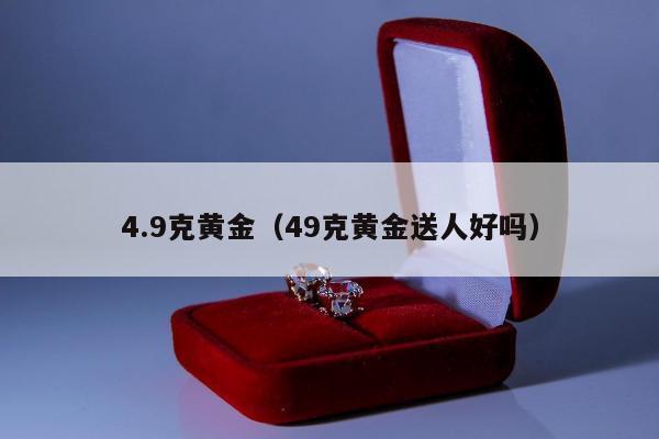.9克黄金（49克黄金送人好吗）"