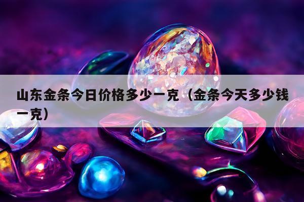 山东金条今日价格多少一克（金条今天多少钱一克）