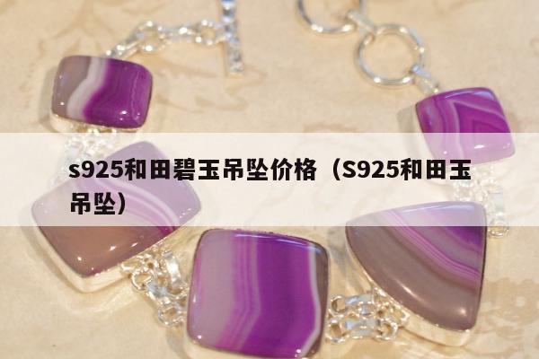 s925和田碧玉吊坠价格（S925和田玉吊坠）