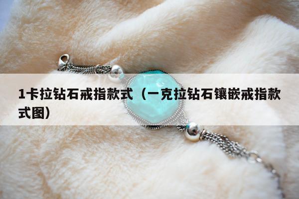 卡拉钻石戒指款式（一克拉钻石镶嵌戒指款式图）"