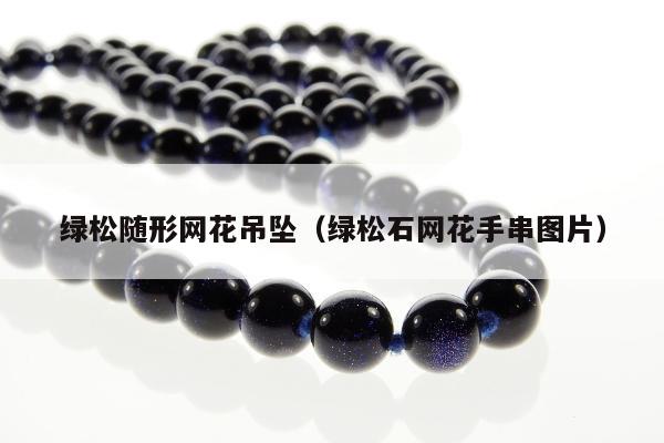 绿松随形网花吊坠（绿松石网花手串图片）