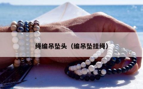 绳编吊坠头（编吊坠挂绳）