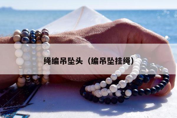 绳编吊坠头（编吊坠挂绳）