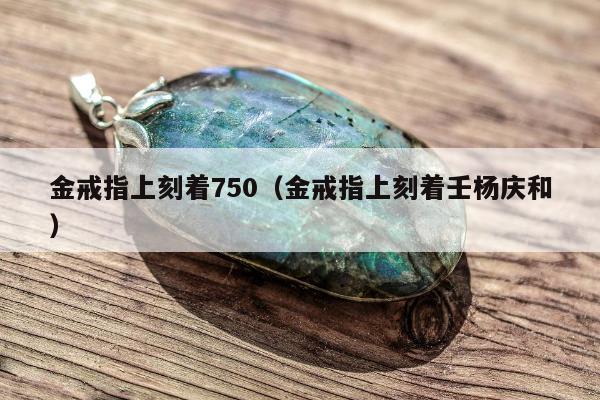 金戒指上刻着750（金戒指上刻着壬杨庆和）
