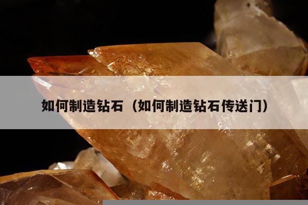 如何制造钻石（如何制造钻石传送门）