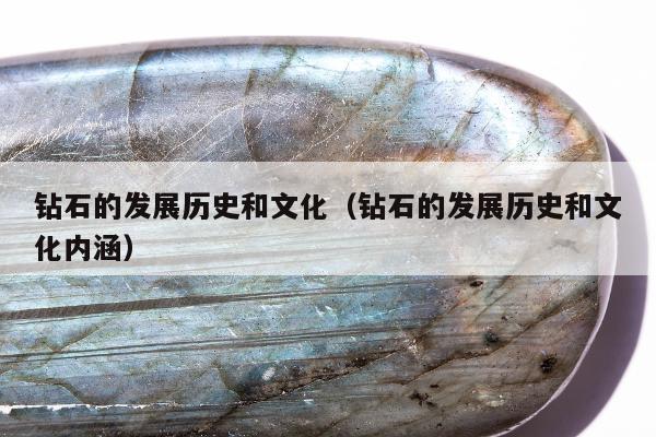 钻石的发展历史和文化（钻石的发展历史和文化内涵）