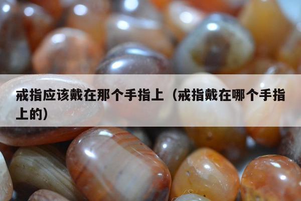 戒指应该戴在那个手指上（戒指戴在哪个手指上的）