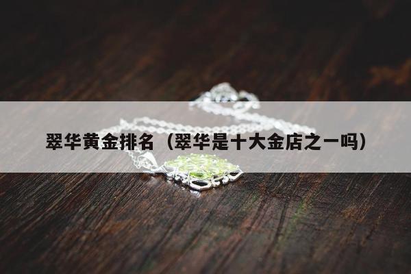 翠华黄金排名（翠华是十大金店之一吗）