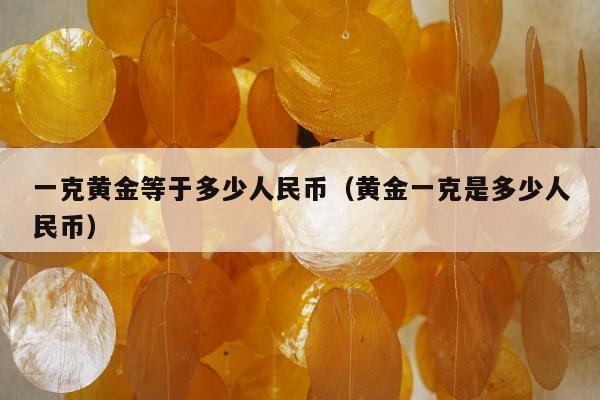一克黄金等于多少人民币（黄金一克是多少人民币）