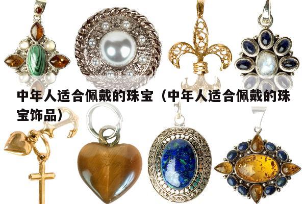 中年人适合佩戴的珠宝（中年人适合佩戴的珠宝饰品）