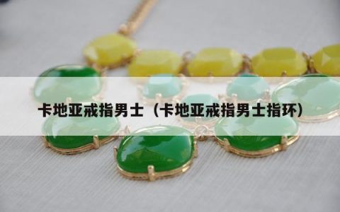 卡地亚戒指男士（卡地亚戒指男士指环）