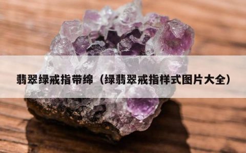 翡翠绿戒指带绵（绿翡翠戒指样式图片大全）