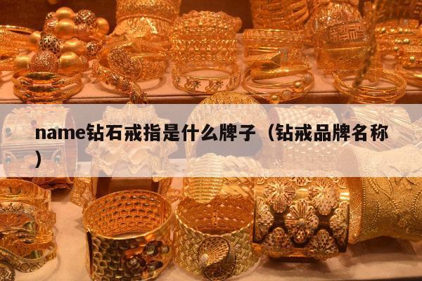 name钻石戒指是什么牌子（钻戒品牌名称）