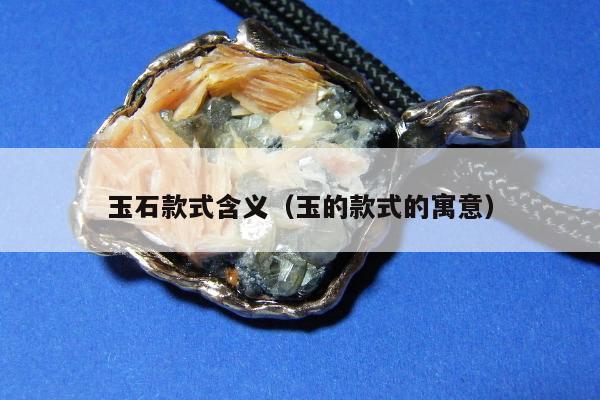 玉石款式含义（玉的款式的寓意）