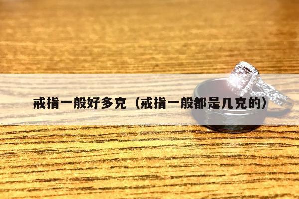 戒指一般好多克（戒指一般都是几克的）