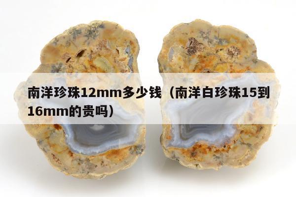 南洋珍珠12mm多少钱（南洋白珍珠15到16mm的贵吗）