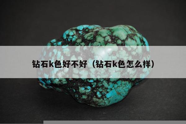 钻石k色好不好（钻石k色怎么样）