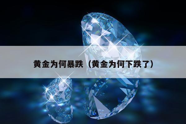 黄金为何暴跌（黄金为何下跌了）