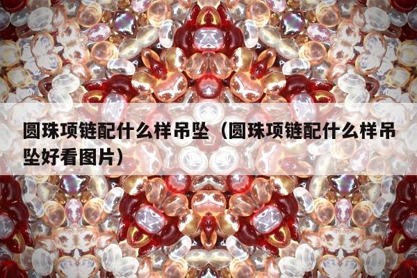 圆珠项链配什么样吊坠（圆珠项链配什么样吊坠好看图片）